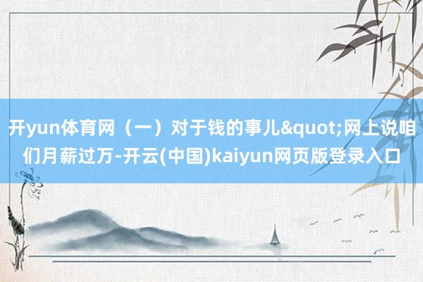 开yun体育网（一）对于钱的事儿"网上说咱们月薪过万-开云(中国)kaiyun网页版登录入口