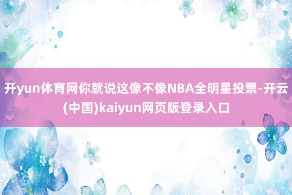 开yun体育网你就说这像不像NBA全明星投票-开云(中国)kaiyun网页版登录入口