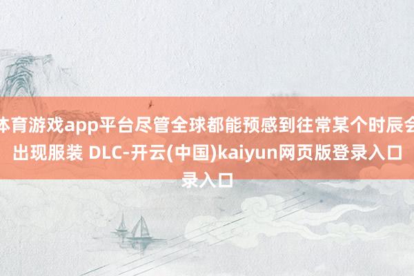 体育游戏app平台尽管全球都能预感到往常某个时辰会出现服装 DLC-开云(中国)kaiyun网页版登录入口