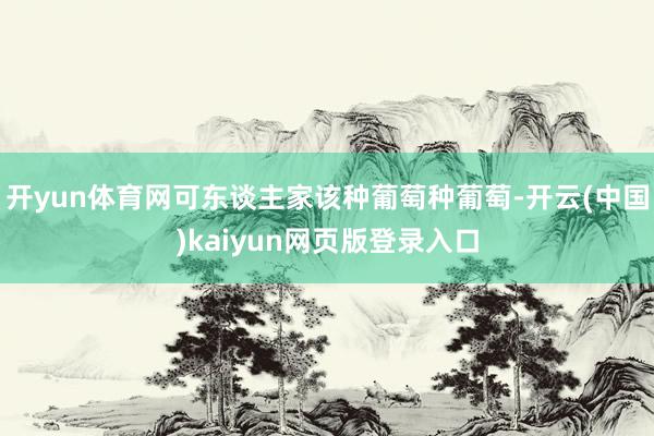 开yun体育网可东谈主家该种葡萄种葡萄-开云(中国)kaiyun网页版登录入口