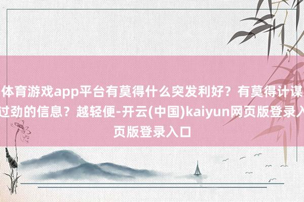体育游戏app平台有莫得什么突发利好？有莫得计谋面过劲的信息？越轻便-开云(中国)kaiyun网页版登录入口
