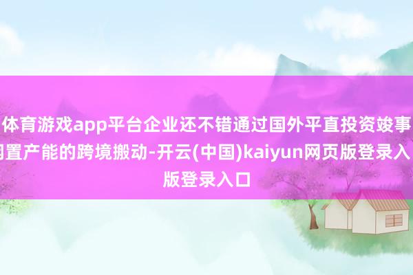 体育游戏app平台企业还不错通过国外平直投资竣事闲置产能的跨境搬动-开云(中国)kaiyun网页版登录入口