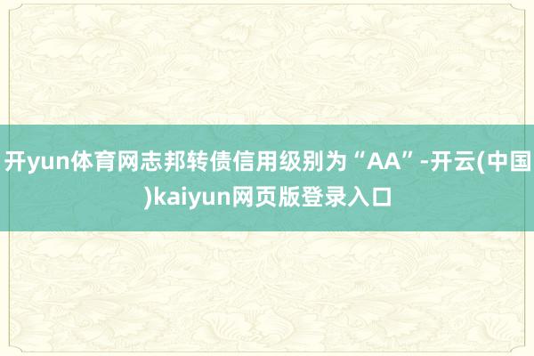开yun体育网志邦转债信用级别为“AA”-开云(中国)kaiyun网页版登录入口