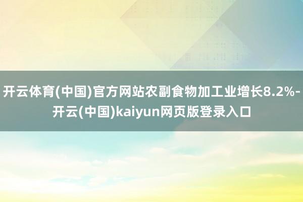 开云体育(中国)官方网站农副食物加工业增长8.2%-开云(中国)kaiyun网页版登录入口