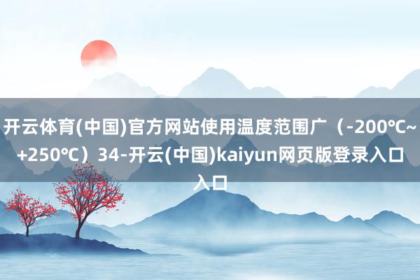 开云体育(中国)官方网站使用温度范围广（-200℃~+250℃）34-开云(中国)kaiyun网页版登录入口