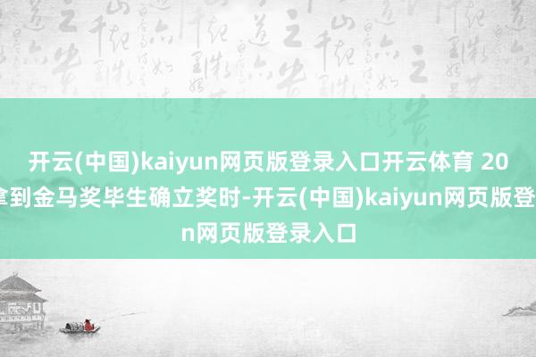 开云(中国)kaiyun网页版登录入口开云体育 2023年拿到金马奖毕生确立奖时-开云(中国)kaiyun网页版登录入口