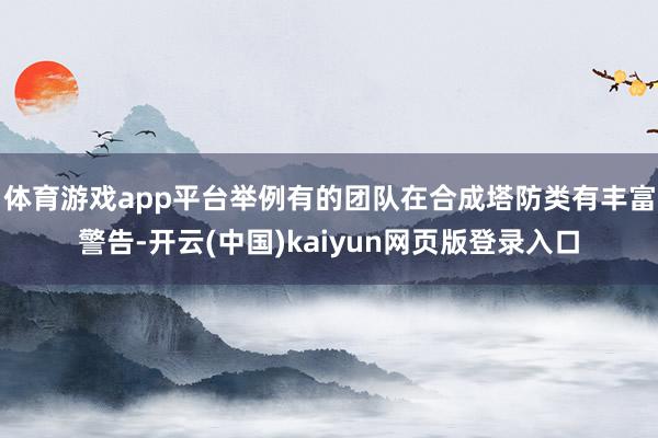 体育游戏app平台举例有的团队在合成塔防类有丰富警告-开云(中国)kaiyun网页版登录入口