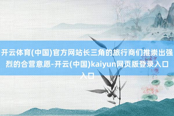 开云体育(中国)官方网站长三角的旅行商们推崇出强烈的合营意愿-开云(中国)kaiyun网页版登录入口