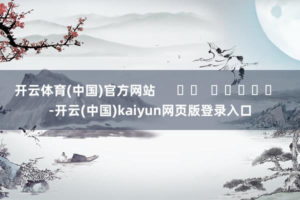 开云体育(中国)官方网站      		  					  -开云(中国)kaiyun网页版登录入口