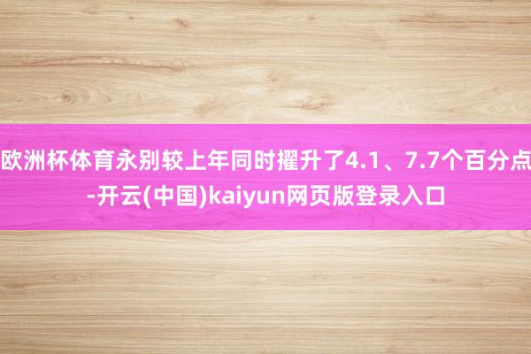欧洲杯体育永别较上年同时擢升了4.1、7.7个百分点-开云(中国)kaiyun网页版登录入口