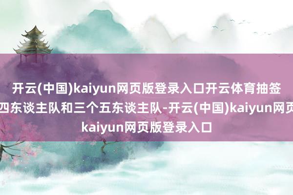 开云(中国)kaiyun网页版登录入口开云体育抽签后分红三个四东谈主队和三个五东谈主队-开云(中国)kaiyun网页版登录入口
