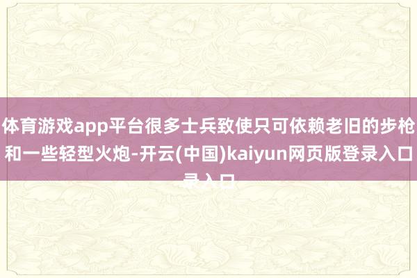 体育游戏app平台很多士兵致使只可依赖老旧的步枪和一些轻型火炮-开云(中国)kaiyun网页版登录入口
