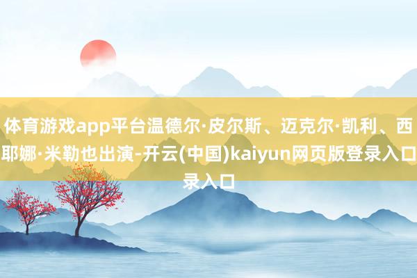 体育游戏app平台温德尔·皮尔斯、迈克尔·凯利、西耶娜·米勒也出演-开云(中国)kaiyun网页版登录入口