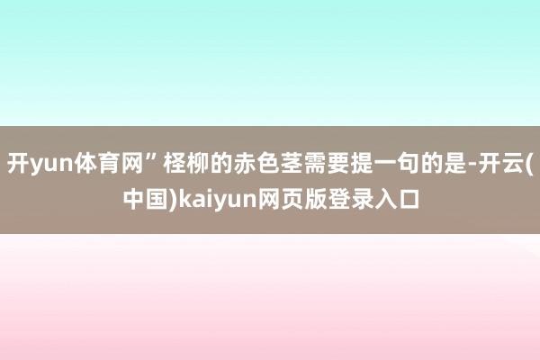 开yun体育网”柽柳的赤色茎需要提一句的是-开云(中国)kaiyun网页版登录入口
