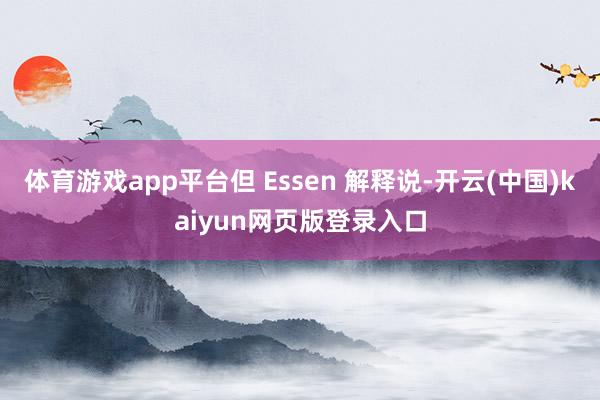 体育游戏app平台但 Essen 解释说-开云(中国)kaiyun网页版登录入口