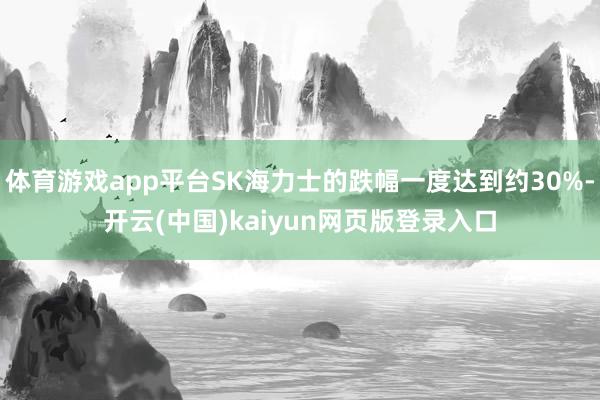 体育游戏app平台SK海力士的跌幅一度达到约30%-开云(中国)kaiyun网页版登录入口