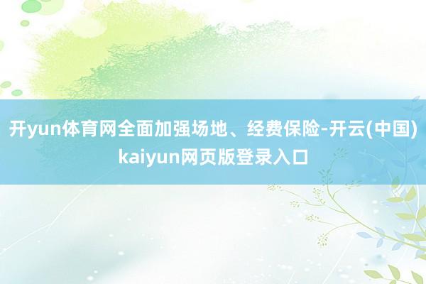 开yun体育网全面加强场地、经费保险-开云(中国)kaiyun网页版登录入口