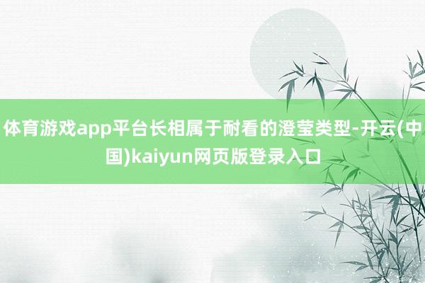 体育游戏app平台长相属于耐看的澄莹类型-开云(中国)kaiyun网页版登录入口