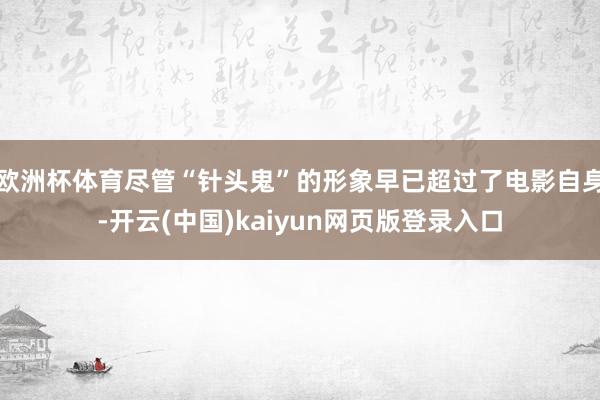 欧洲杯体育尽管“针头鬼”的形象早已超过了电影自身-开云(中国)kaiyun网页版登录入口