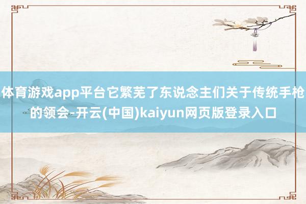 体育游戏app平台它繁芜了东说念主们关于传统手枪的领会-开云(中国)kaiyun网页版登录入口