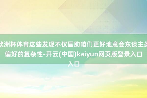 欧洲杯体育这些发现不仅匡助咱们更好地意会东谈主类偏好的复杂性-开云(中国)kaiyun网页版登录入口