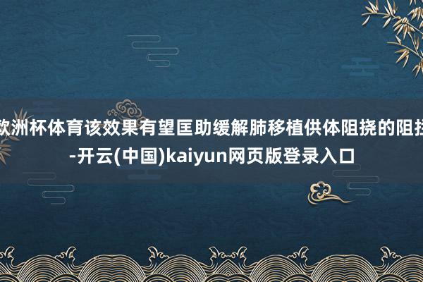欧洲杯体育该效果有望匡助缓解肺移植供体阻挠的阻拦-开云(中国)kaiyun网页版登录入口