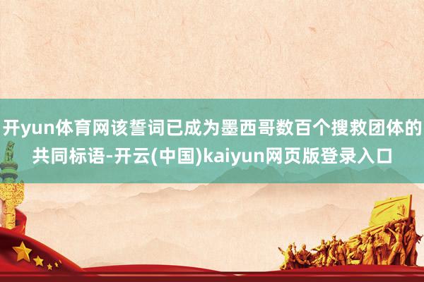 开yun体育网该誓词已成为墨西哥数百个搜救团体的共同标语-开云(中国)kaiyun网页版登录入口