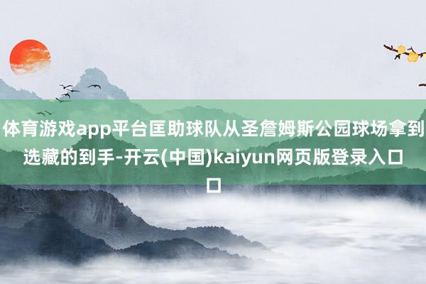 体育游戏app平台匡助球队从圣詹姆斯公园球场拿到选藏的到手-开云(中国)kaiyun网页版登录入口