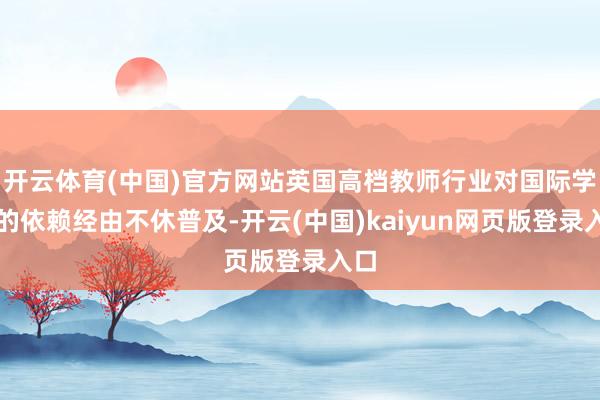 开云体育(中国)官方网站英国高档教师行业对国际学生的依赖经由不休普及-开云(中国)kaiyun网页版登录入口