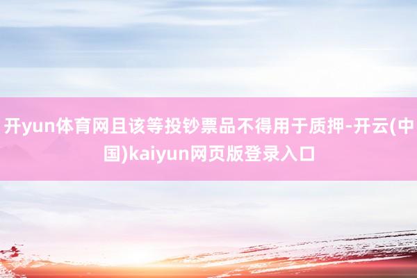 开yun体育网且该等投钞票品不得用于质押-开云(中国)kaiyun网页版登录入口
