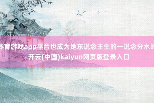 体育游戏app平台也成为她东说念主生的一说念分水岭-开云(中国)kaiyun网页版登录入口