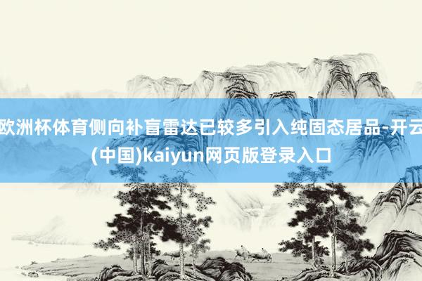 欧洲杯体育侧向补盲雷达已较多引入纯固态居品-开云(中国)kaiyun网页版登录入口