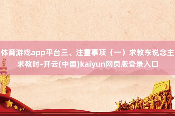 体育游戏app平台三、注重事项（一）求教东说念主求教时-开云(中国)kaiyun网页版登录入口