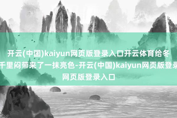 开云(中国)kaiyun网页版登录入口开云体育给冬日的千里闷带来了一抹亮色-开云(中国)kaiyun网页版登录入口