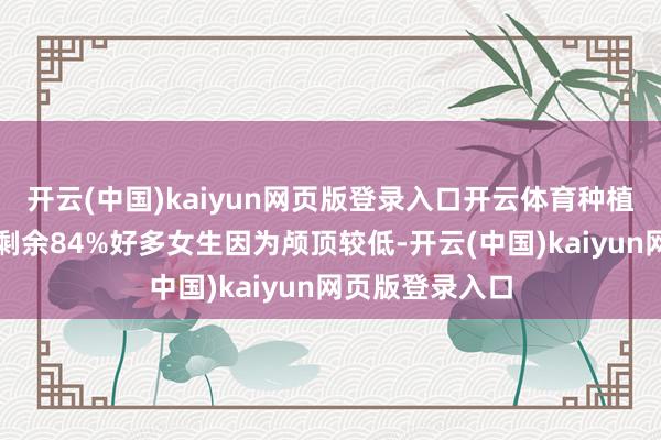 开云(中国)kaiyun网页版登录入口开云体育种植颅顶高度张开剩余84%好多女生因为颅顶较低-开云(中国)kaiyun网页版登录入口