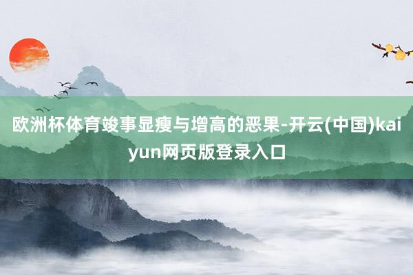 欧洲杯体育竣事显瘦与增高的恶果-开云(中国)kaiyun网页版登录入口