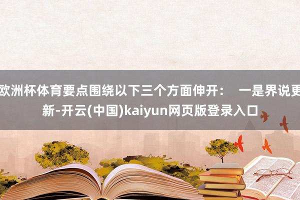 欧洲杯体育要点围绕以下三个方面伸开：  一是界说更新-开云(中国)kaiyun网页版登录入口