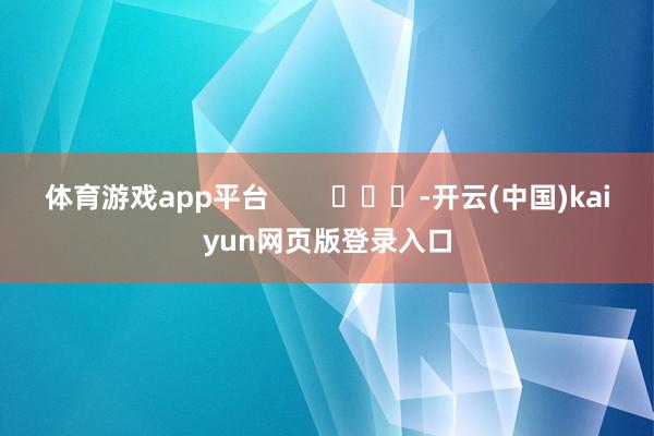 体育游戏app平台        			-开云(中国)kaiyun网页版登录入口