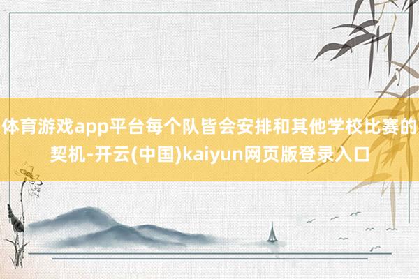 体育游戏app平台每个队皆会安排和其他学校比赛的契机-开云(中国)kaiyun网页版登录入口