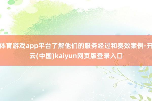 体育游戏app平台了解他们的服务经过和奏效案例-开云(中国)kaiyun网页版登录入口